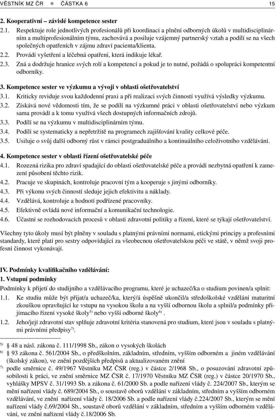 Respektuje role jednotlivých profesionálů při koordinaci a plnění odborných úkolů v multidisciplinárním a multiprofesionálním týmu, zachovává a posiluje vzájemný partnerský vztah a podílí se na všech