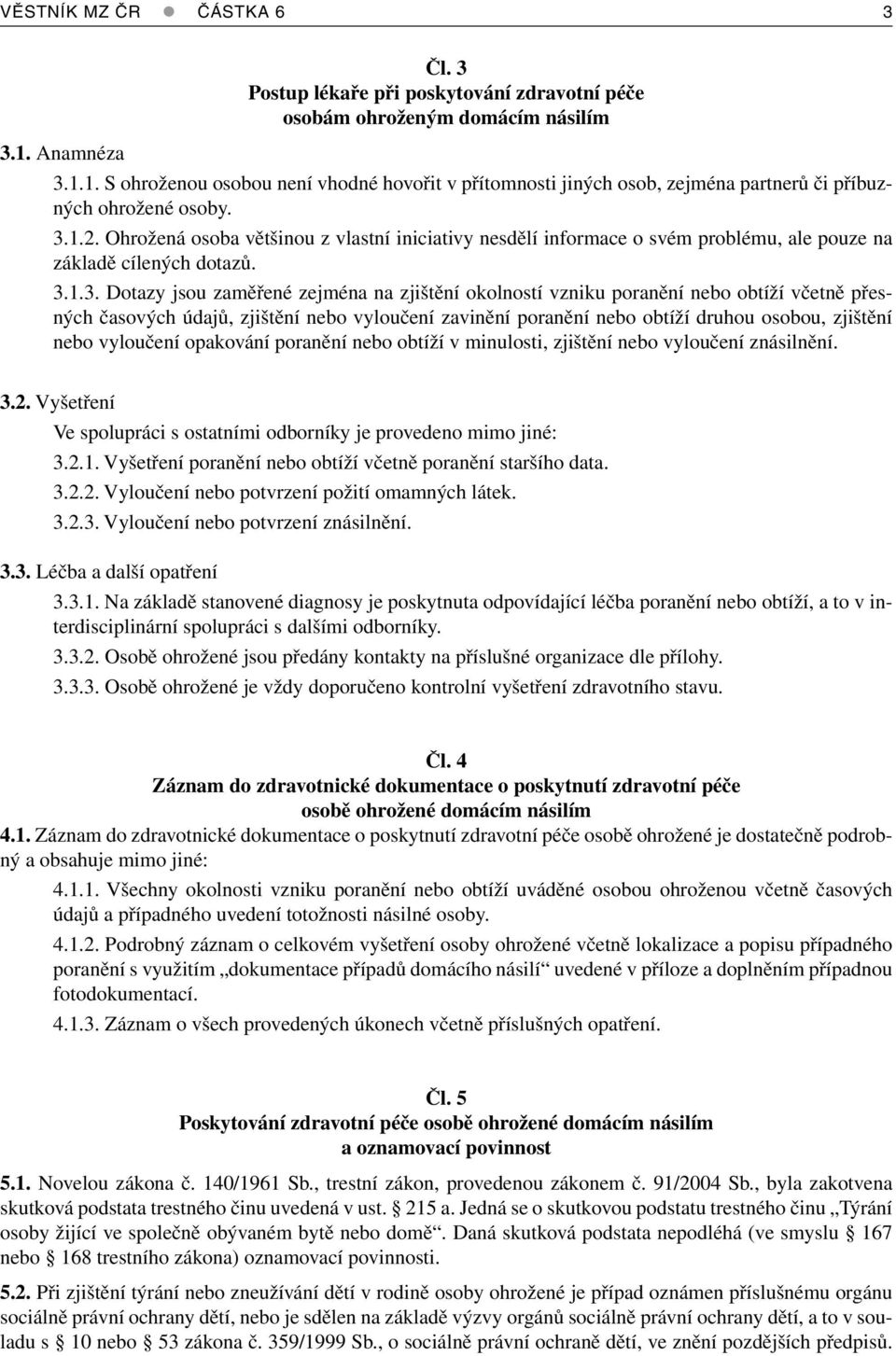 Ohrožená osoba většinou z vlastní iniciativy nesdělí informace o svém problému, ale pouze na základě cílených dotazů. 3.