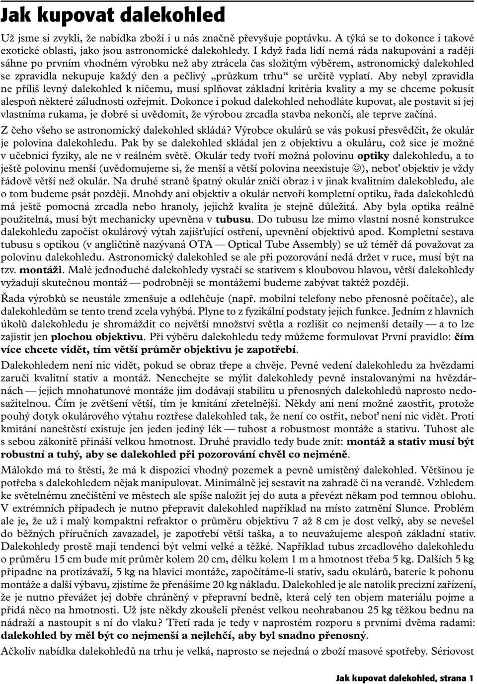 určitě vyplatí. Aby nebyl zpravidla ne příliš levný dalekohled k ničemu, musí splňovat základní kritéria kvality a my se chceme pokusit alespoň některé záludnosti ozřejmit.