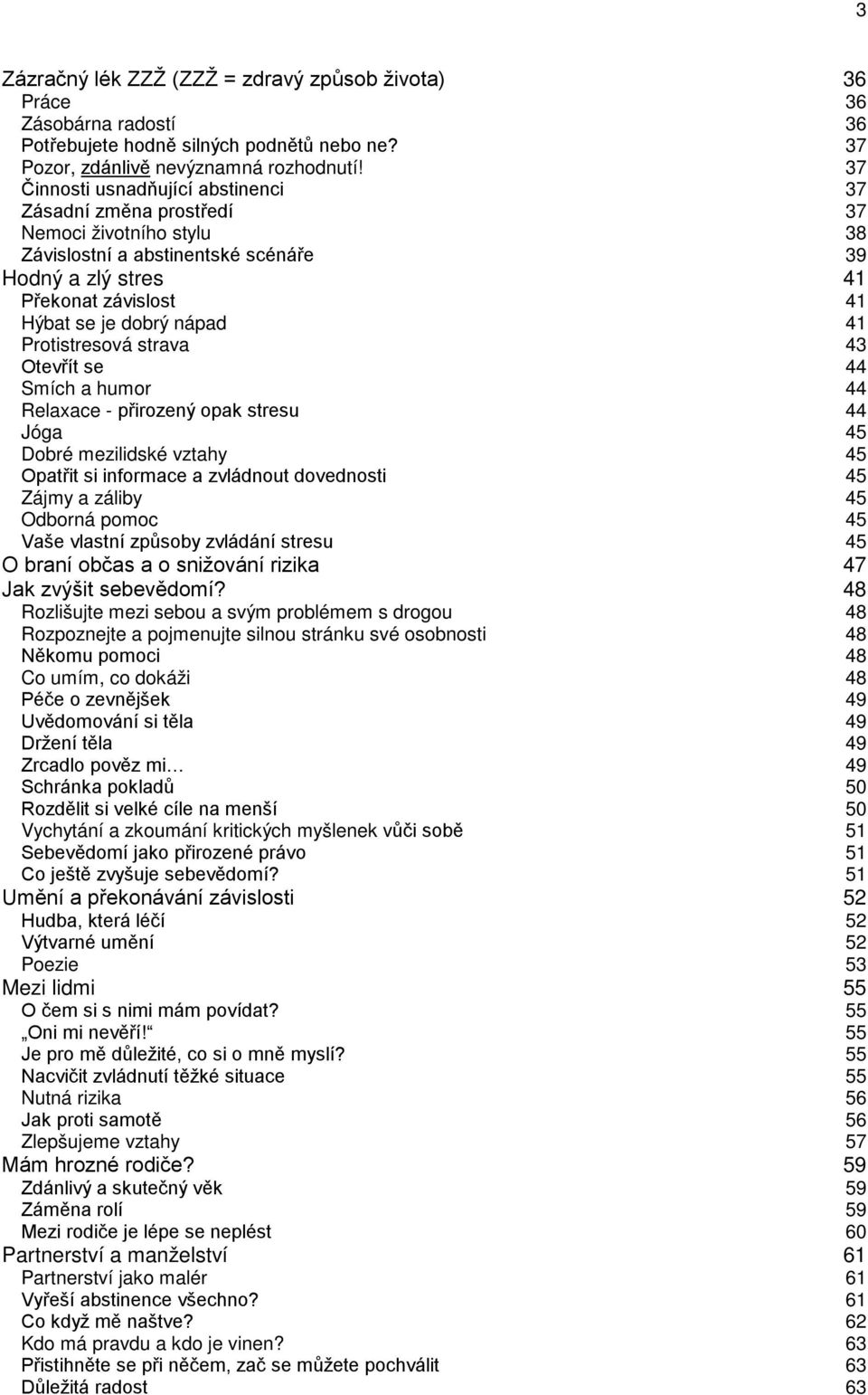 Protistresová strava 43 Otevřít se 44 Smích a humor 44 Relaxace - přirozený opak stresu 44 Jóga 45 Dobré mezilidské vztahy 45 Opatřit si informace a zvládnout dovednosti 45 Zájmy a záliby 45 Odborná