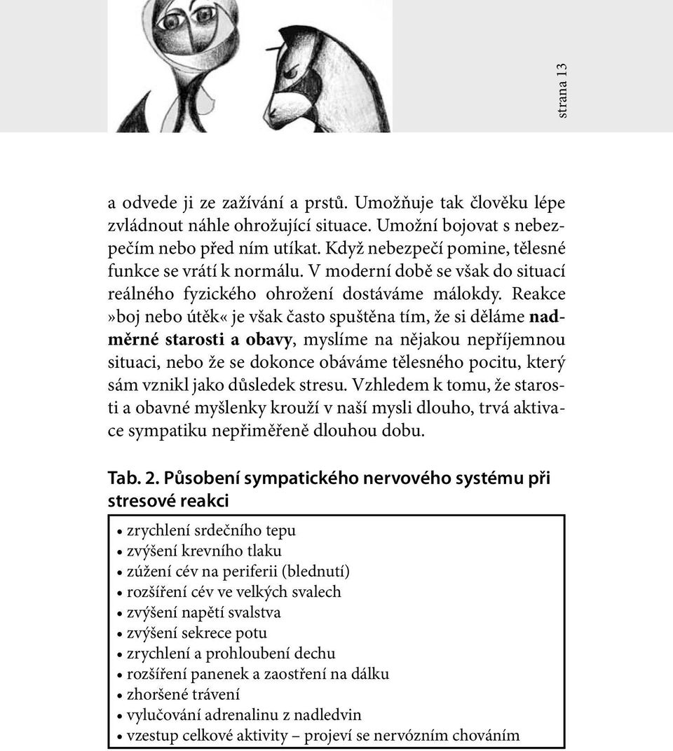 Reakce»boj nebo útěk«je však často spuštěna tím, že si děláme nadměrné starosti a obavy, myslíme na nějakou nepříjemnou situaci, nebo že se dokonce obáváme tělesného pocitu, který sám vznikl jako