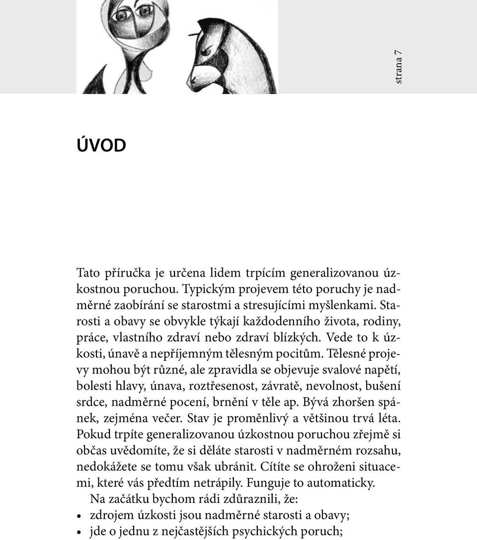 Tělesné projevy mohou být různé, ale zpravidla se objevuje svalové napětí, bolesti hlavy, únava, roztřesenost, závratě, nevolnost, bušení srdce, nadměrné pocení, brnění v těle ap.