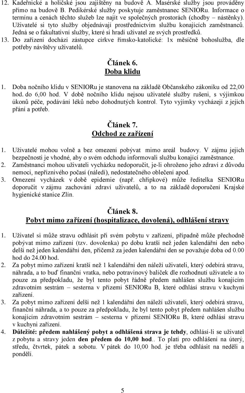 Jedná se o fakultativní služby, které si hradí uživatel ze svých prostředků. 13. Do zařízení dochází zástupce církve římsko-katolické: 1x měsíčně bohoslužba, dle potřeby návštěvy uživatelů. Článek 6.