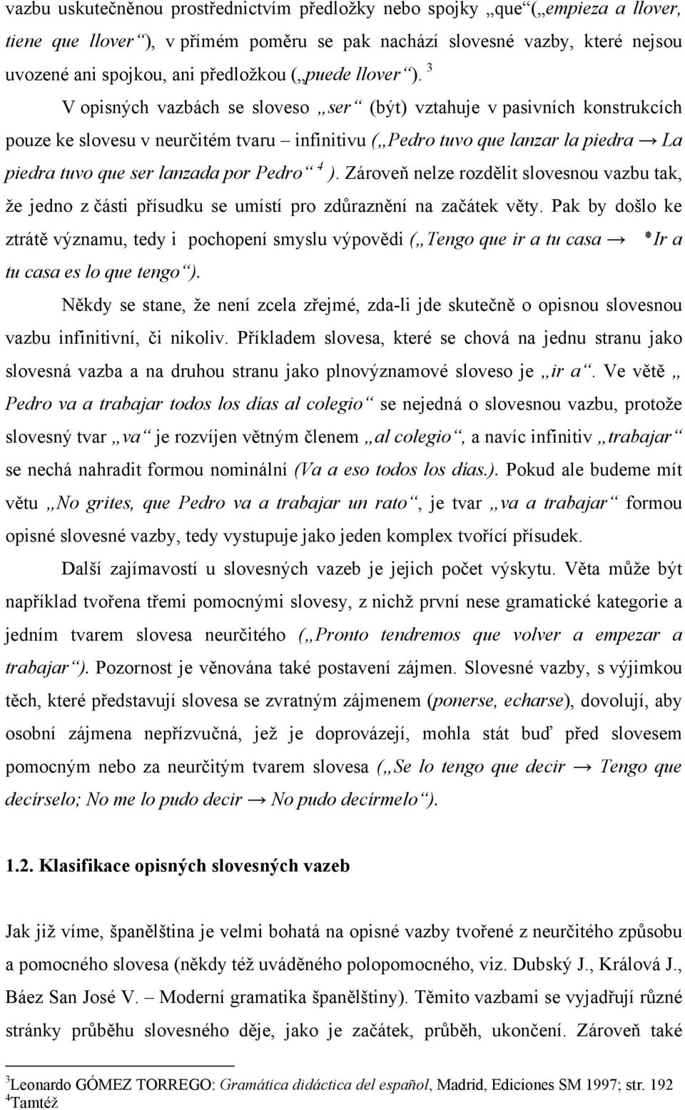 3 V opisných vazbách se sloveso ser (být) vztahuje v pasivních konstrukcích pouze ke slovesu v neurčitém tvaru infinitivu ( Pedro tuvo que lanzar la piedra La piedra tuvo que ser lanzada por Pedro 4