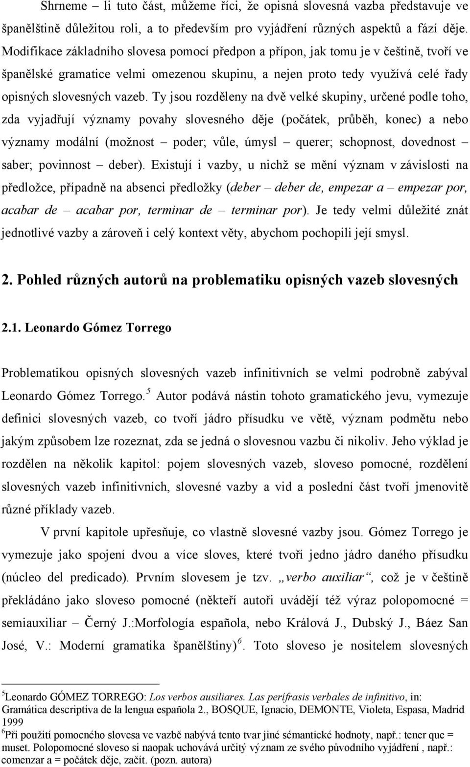 Ty jsou rozděleny na dvě velké skupiny, určené podle toho, zda vyjadřují významy povahy slovesného děje (počátek, průběh, konec) a nebo významy modální (možnost poder; vůle, úmysl querer; schopnost,