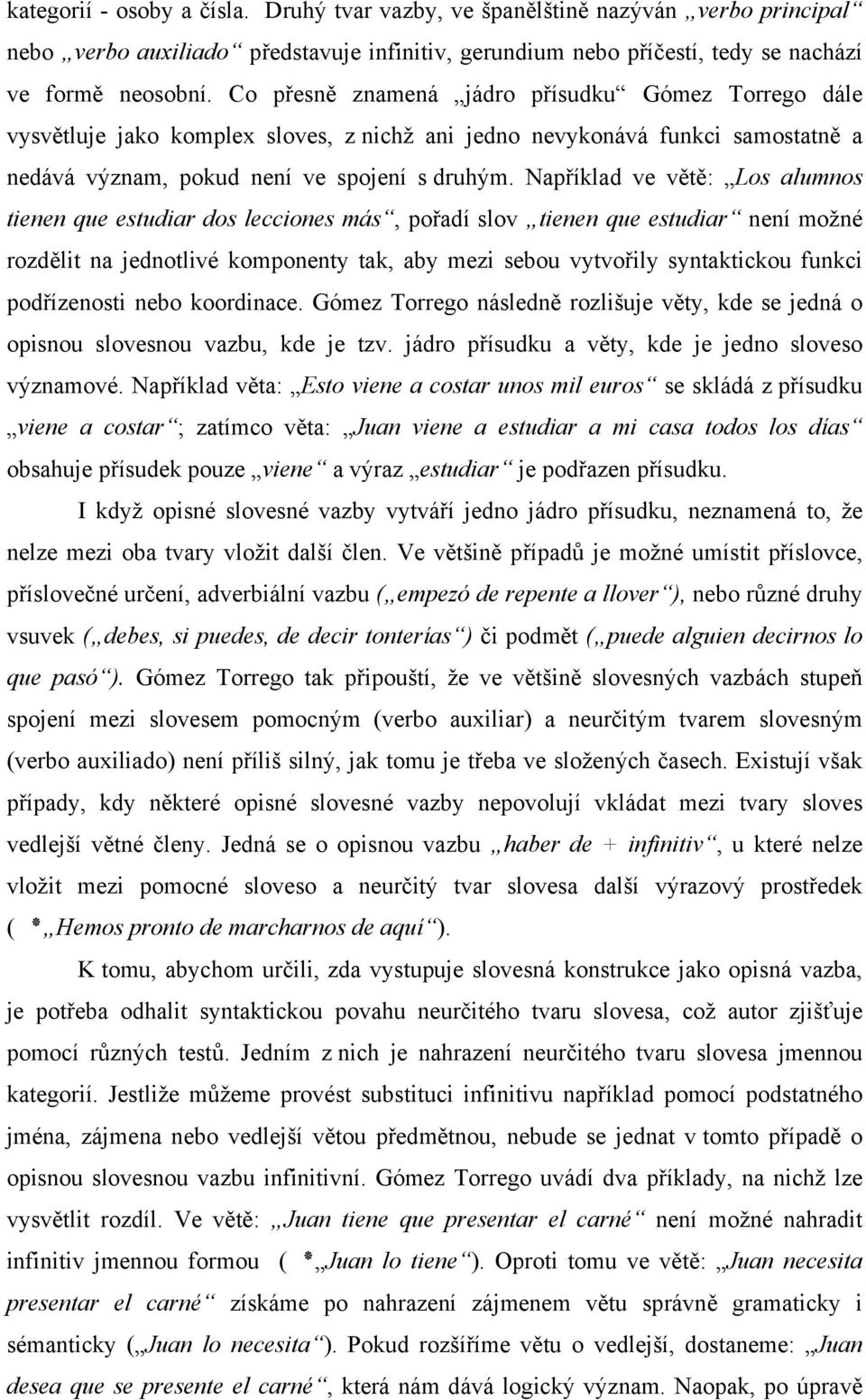 Například ve větě: Los alumnos tienen que estudiar dos lecciones más, pořadí slov tienen que estudiar není možné rozdělit na jednotlivé komponenty tak, aby mezi sebou vytvořily syntaktickou funkci