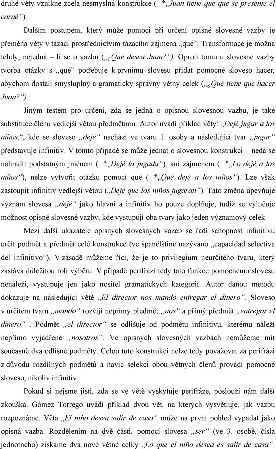 ). Oproti tomu u slovesné vazby tvorba otázky s qué potřebuje k prvnímu slovesu přidat pomocné sloveso hacer, abychom dostali smysluplný a gramaticky správný větný celek ( Qué tiene que hacer Juan? ).