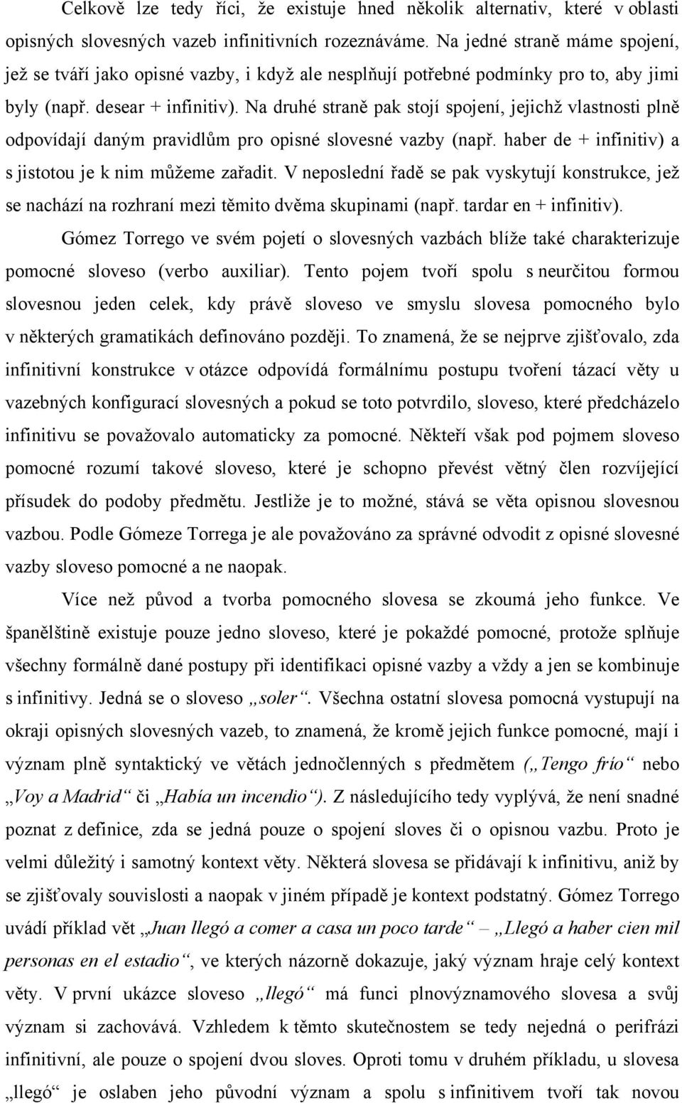 Na druhé straně pak stojí spojení, jejichž vlastnosti plně odpovídají daným pravidlům pro opisné slovesné vazby (např. haber de + infinitiv) a s jistotou je k nim můžeme zařadit.