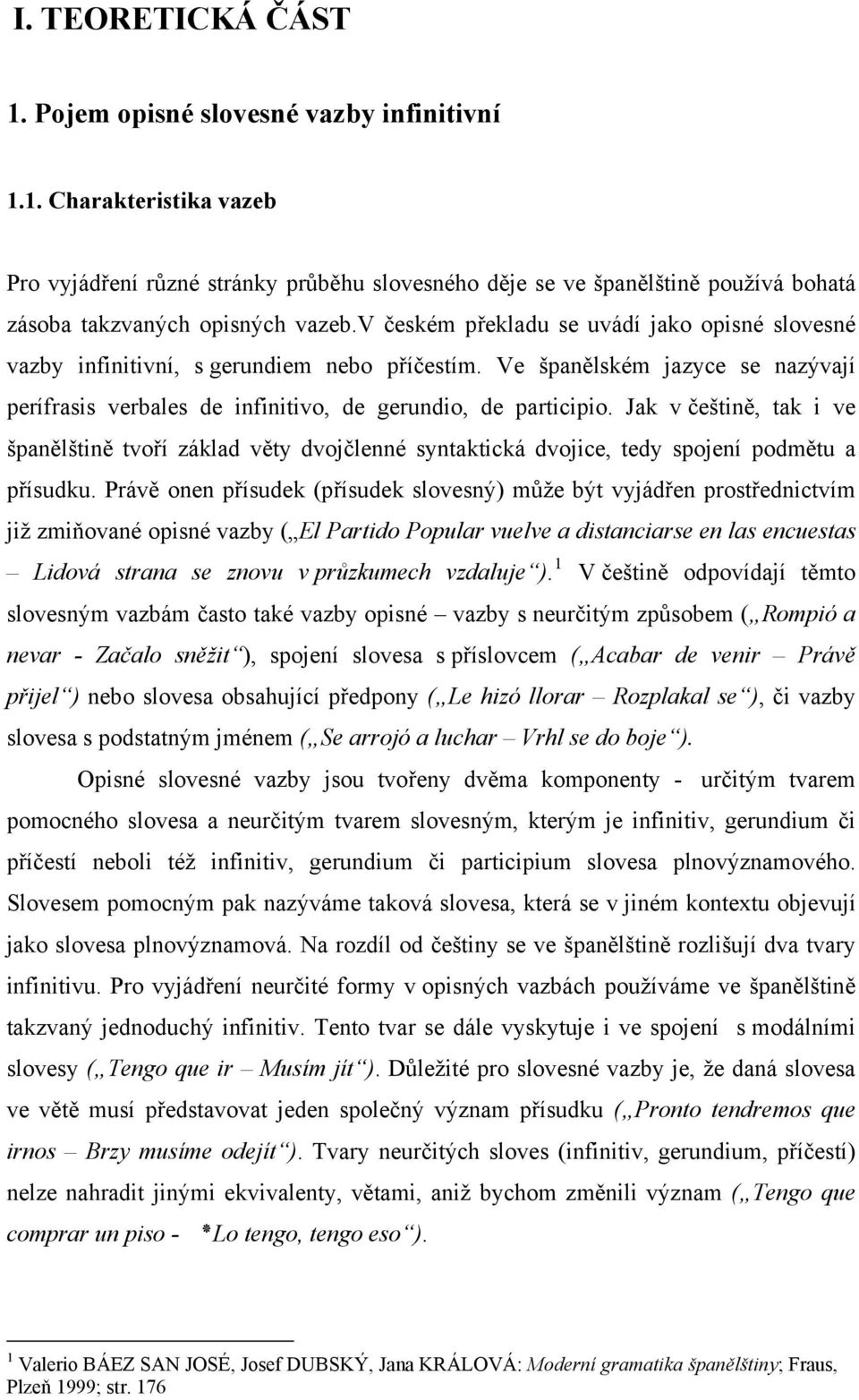 Jak v češtině, tak i ve španělštině tvoří základ věty dvojčlenné syntaktická dvojice, tedy spojení podmětu a přísudku.