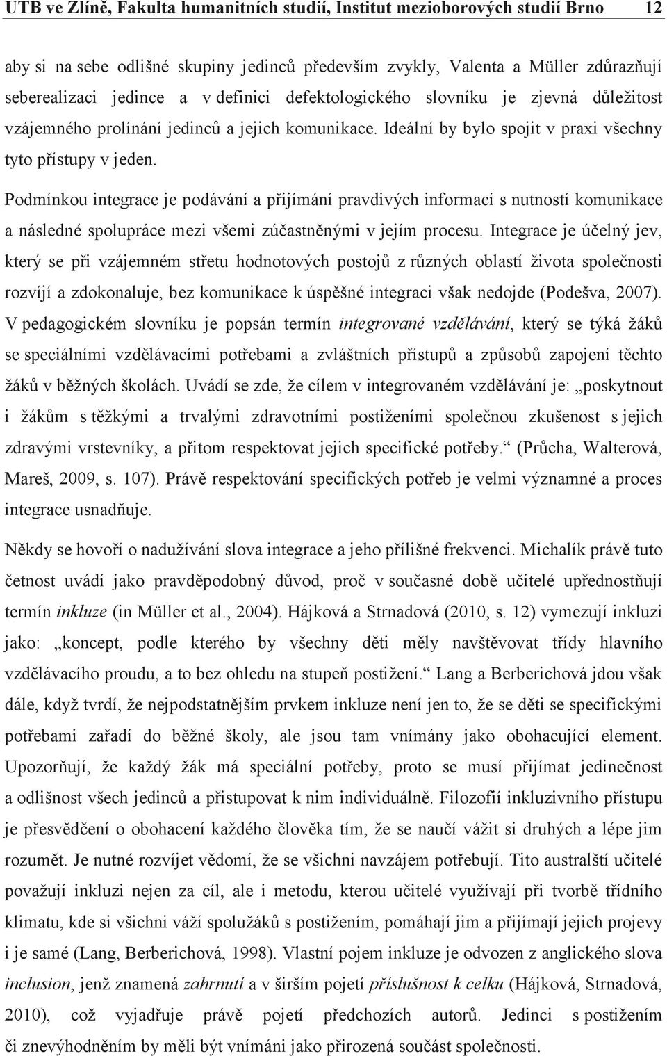 Podmínkou integrace je podávání a přijímání pravdivých informací s nutností komunikace a následné spolupráce mezi všemi zúčastněnými v jejím procesu.