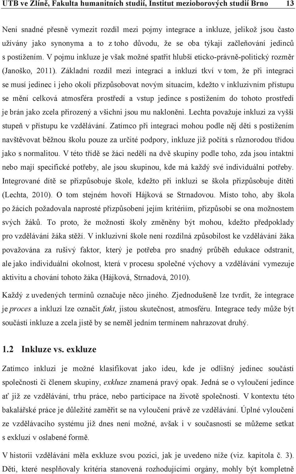 Základní rozdíl mezi integrací a inkluzí tkví v tom, že při integraci se musí jedinec i jeho okolí přizpůsobovat novým situacím, kdežto v inkluzivním přístupu se mění celková atmosféra prostředí a