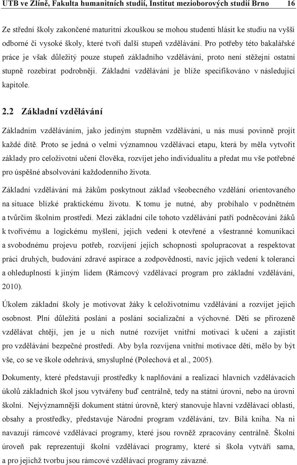 Základní vzdělávání je blíže specifikováno v následující kapitole. 2.2 Základní vzdělávání Základním vzděláváním, jako jediným stupněm vzdělávání, u nás musí povinně projít každé dítě.