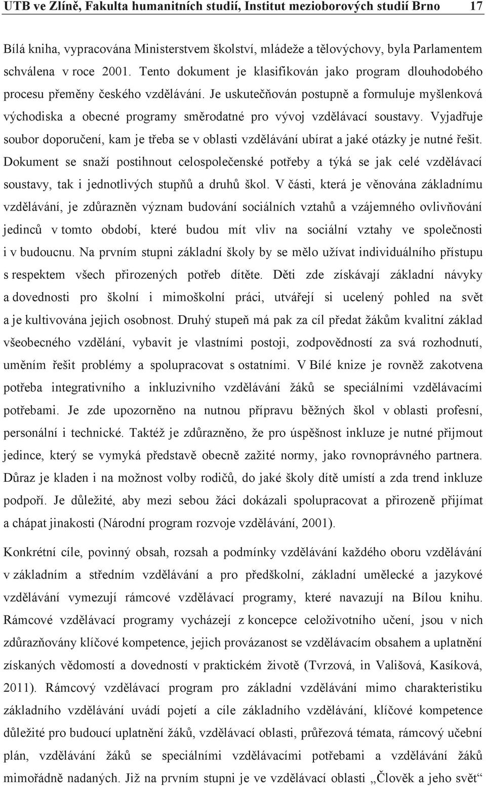 Je uskutečňován postupně a formuluje myšlenková východiska a obecné programy směrodatné pro vývoj vzdělávací soustavy.