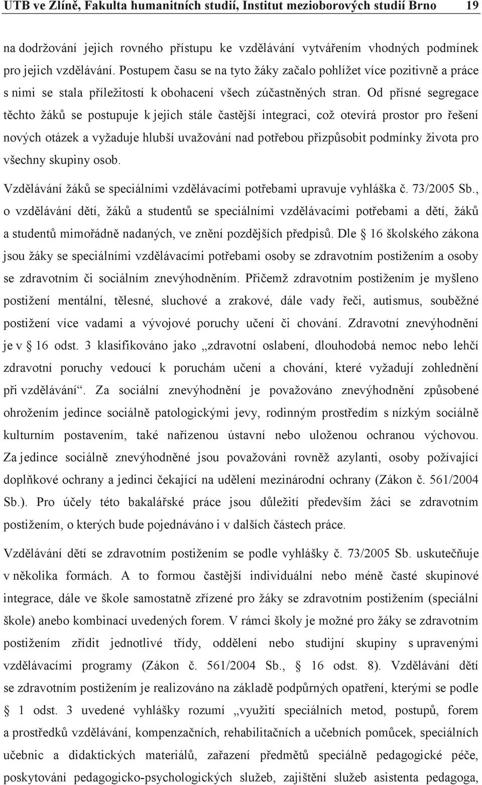 Od přísné segregace těchto žáků se postupuje k jejich stále častější integraci, což otevírá prostor pro řešení nových otázek a vyžaduje hlubší uvažování nad potřebou přizpůsobit podmínky života pro