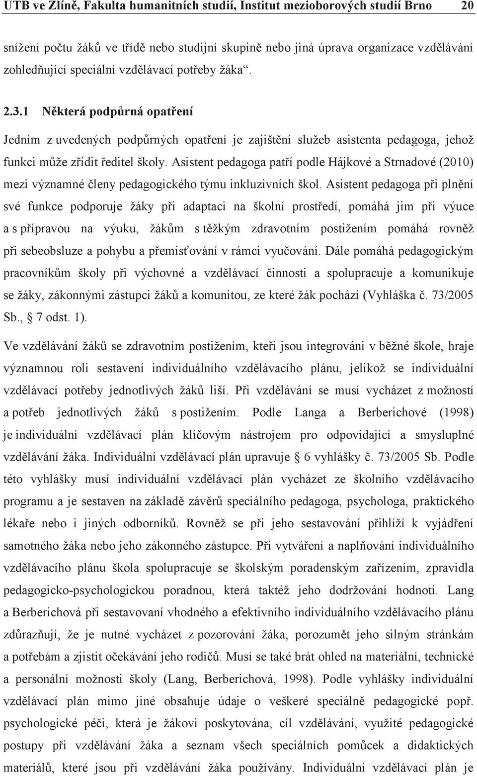 Asistent pedagoga patří podle Hájkové a Strnadové (2010) mezi významné členy pedagogického týmu inkluzivních škol.