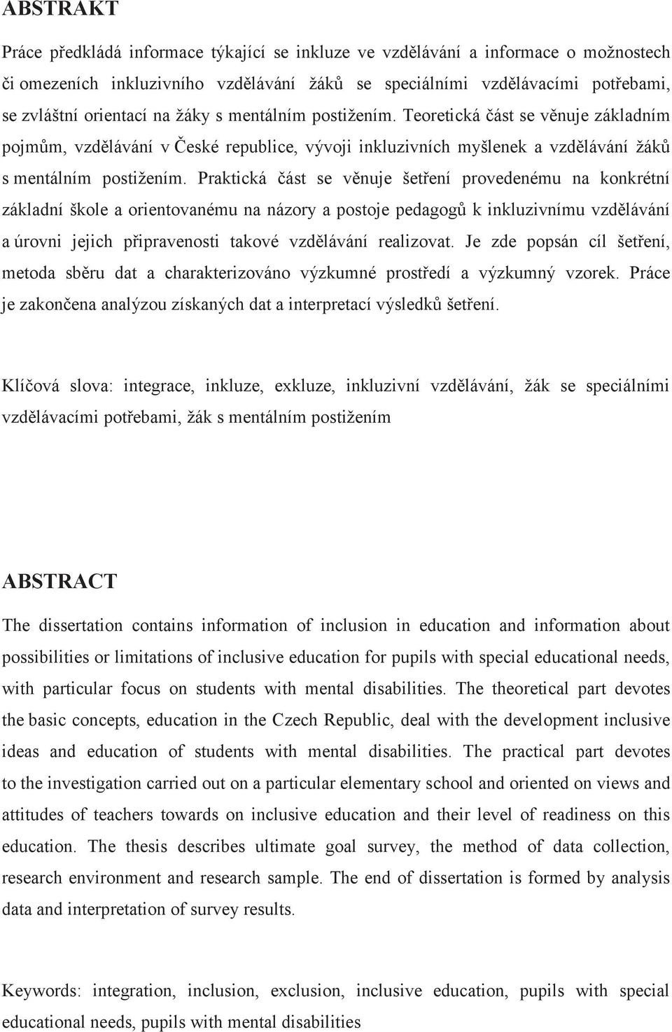 Praktická část se věnuje šetření provedenému na konkrétní základní škole a orientovanému na názory a postoje pedagogů k inkluzivnímu vzdělávání a úrovni jejich připravenosti takové vzdělávání