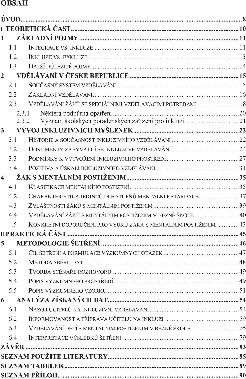 .. 21 3 VÝVOJ INKLUZIVNÍCH MYŠLENEK... 22 3.1 HISTORIE A SOUČASNOST INKLUZIVNÍHO VZDĚLÁVÁNÍ... 22 3.2 DOKUMENTY ZABÝVAJÍCÍ SE INKLUZÍ VE VZDĚLÁVÁNÍ... 24 3.