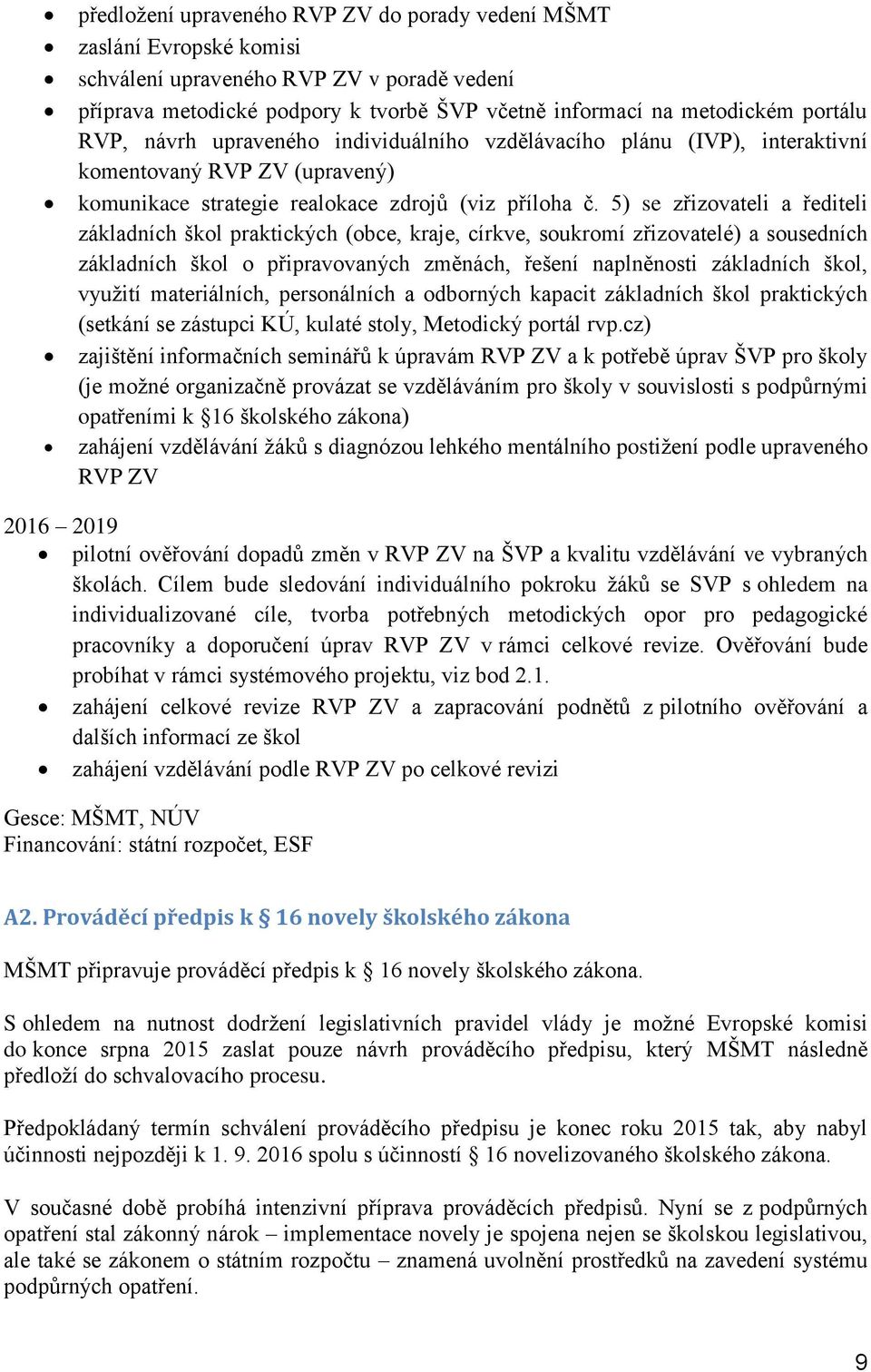 5) se zřizovateli a řediteli základních škol praktických (obce, kraje, církve, soukromí zřizovatelé) a sousedních základních škol o připravovaných změnách, řešení naplněnosti základních škol, využití