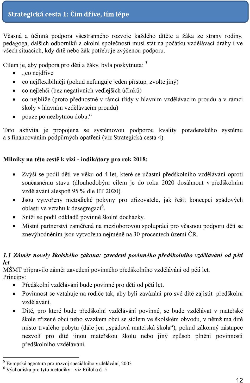 Cílem je, aby podpora pro děti a žáky, byla poskytnuta: 5 co nejdříve co nejflexibilněji (pokud nefunguje jeden přístup, zvolte jiný) co nejlehčí (bez negativních vedlejších účinků) co nejblíže