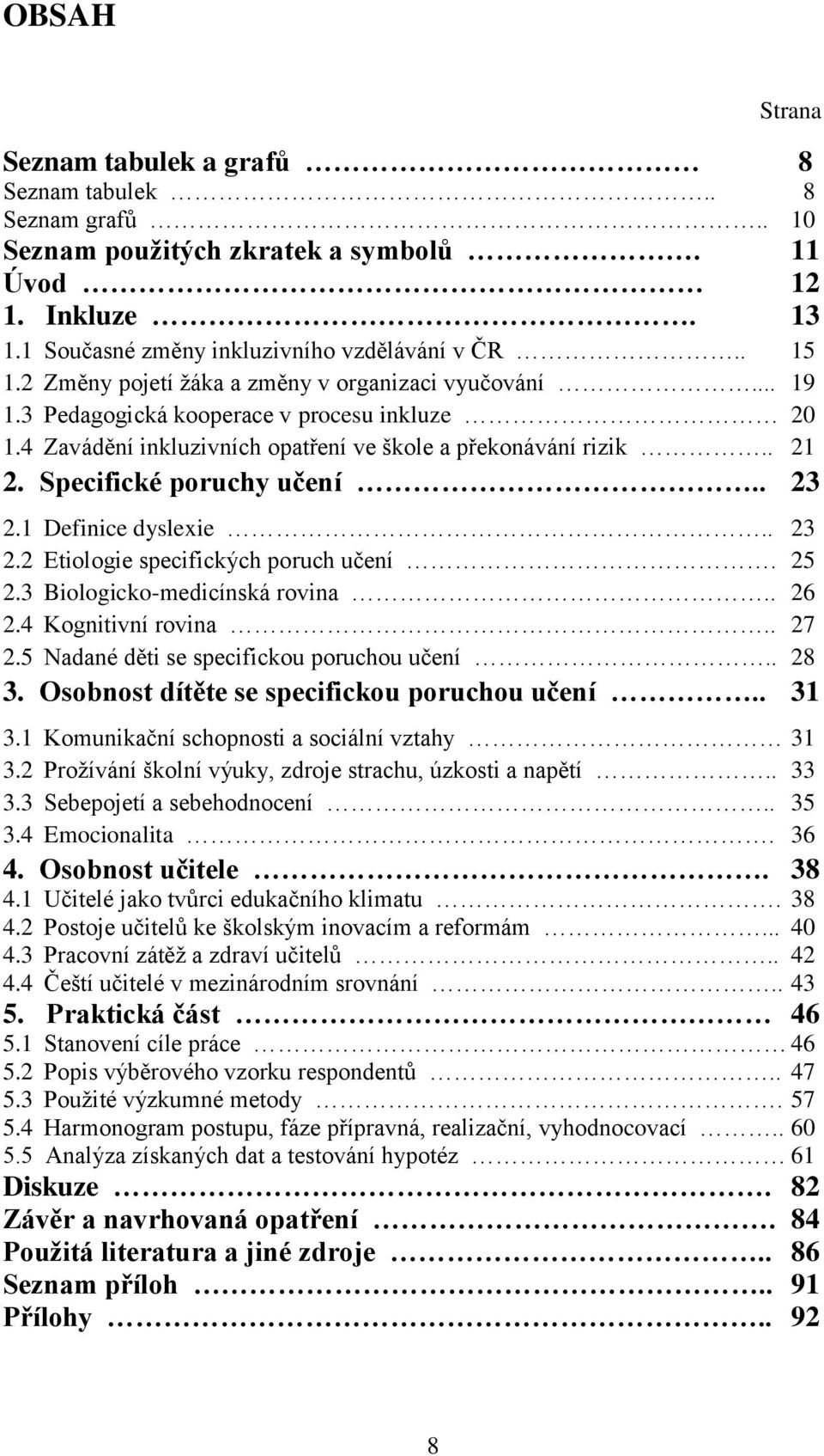 Specifické poruchy učení.. 23 2.1 Definice dyslexie.. 23 2.2 Etiologie specifických poruch učení. 25 2.3 Biologicko-medicínská rovina.. 26 2.4 Kognitivní rovina.. 27 2.