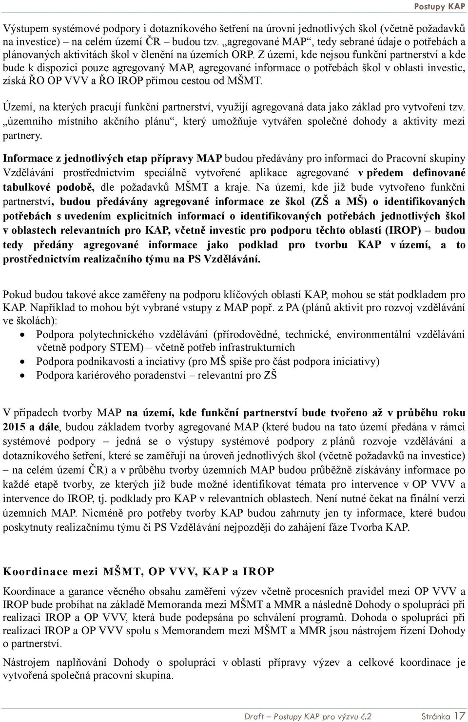 Z území, kde nejsou funkční partnerství a kde bude k dispozici pouze agregovaný MAP, agregované informace o potřebách škol v oblasti investic, získá ŘO OP VVV a ŘO IROP přímou cestou od MŠMT.