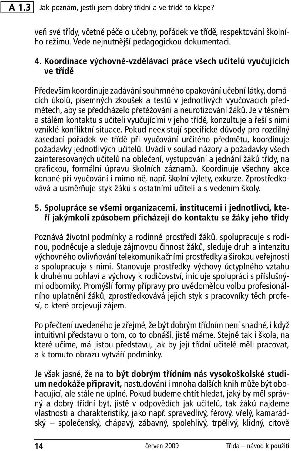 vyučovacích předmětech, aby se předcházelo přetěžování a neurotizování žáků. Je v těsném a stálém kontaktu s učiteli vyučujícími v jeho třídě, konzultuje a řeší s nimi vzniklé konfliktní situace.