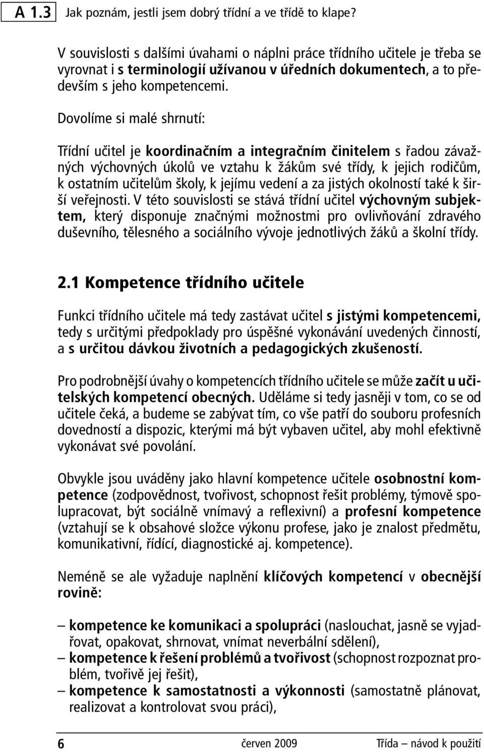 Dovolíme si malé shrnutí: Třídní učitel je koordinačním a integračním činitelem s řadou závažných výchovných úkolů ve vztahu k žákům své třídy, k jejich rodičům, k ostatním učitelům školy, k jejímu