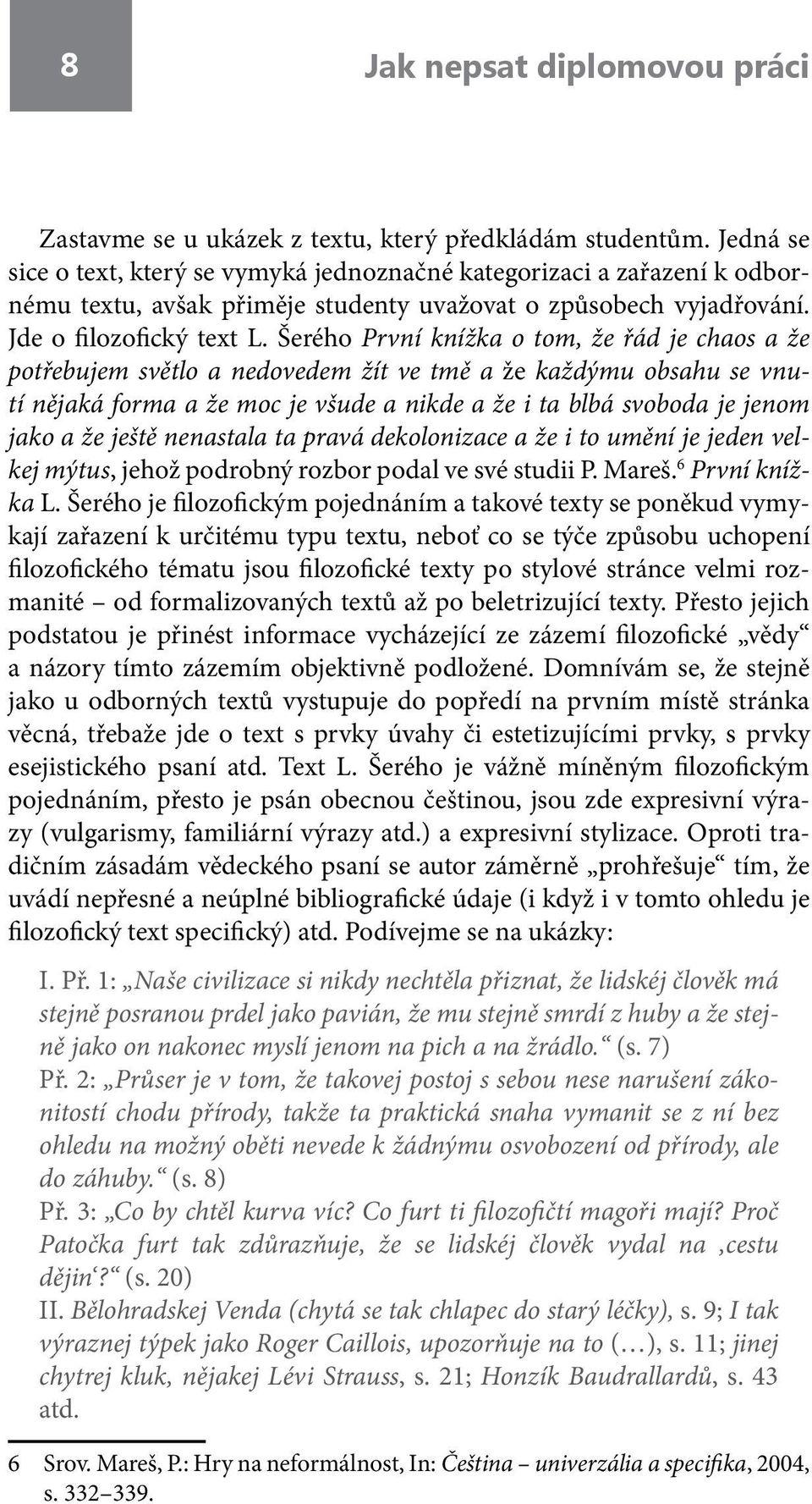 Šerého První knížka o tom, že řád je chaos a že potřebujem světlo a nedovedem žít ve tmě a že každýmu obsahu se vnutí nějaká forma a že moc je všude a nikde a že i ta blbá svoboda je jenom jako a že