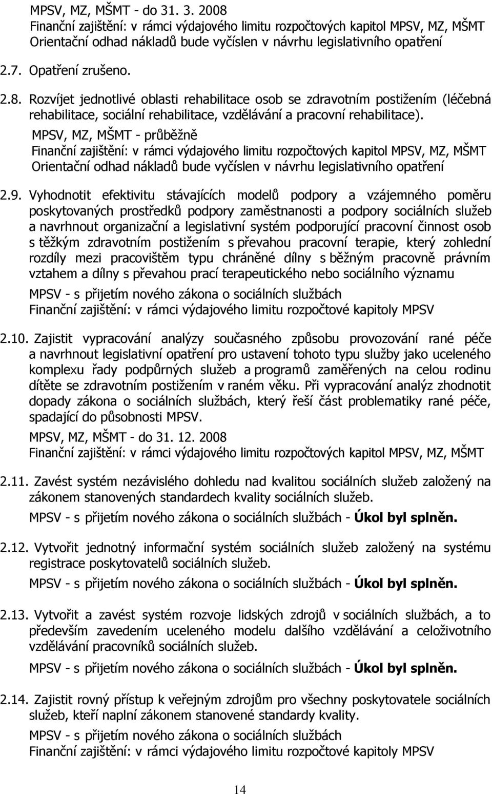 MPSV, MZ, MŠMT - průběžně Finanční zajištění: v rámci výdajového limitu rozpočtových kapitol MPSV, MZ, MŠMT Orientační odhad nákladů bude vyčíslen v návrhu legislativního opatření 2.9.