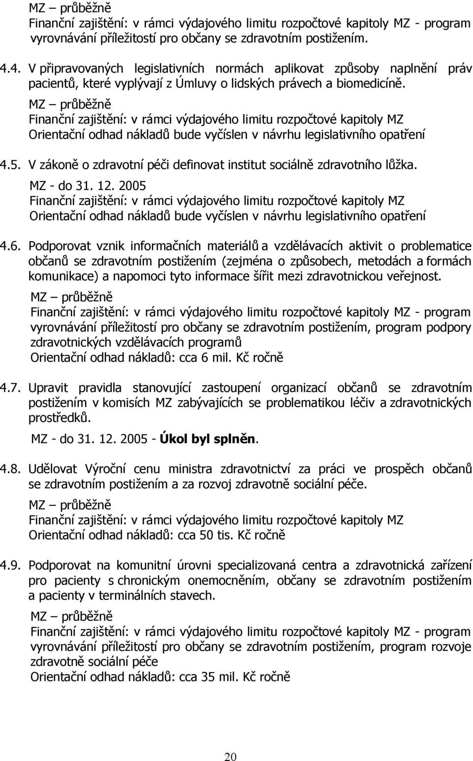 MZ průběžně Finanční zajištění: v rámci výdajového limitu rozpočtové kapitoly MZ Orientační odhad nákladů bude vyčíslen v návrhu legislativního opatření 4.5.