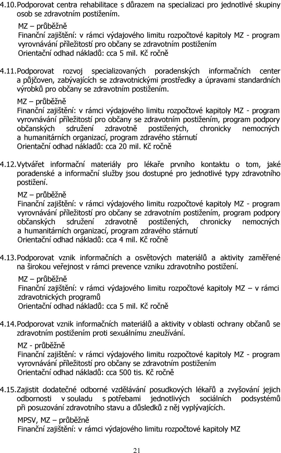 11.Podporovat rozvoj specializovaných poradenských informačních center a půjčoven, zabývajících se zdravotnickými prostředky a úpravami standardních výrobků pro občany se zdravotním postižením.