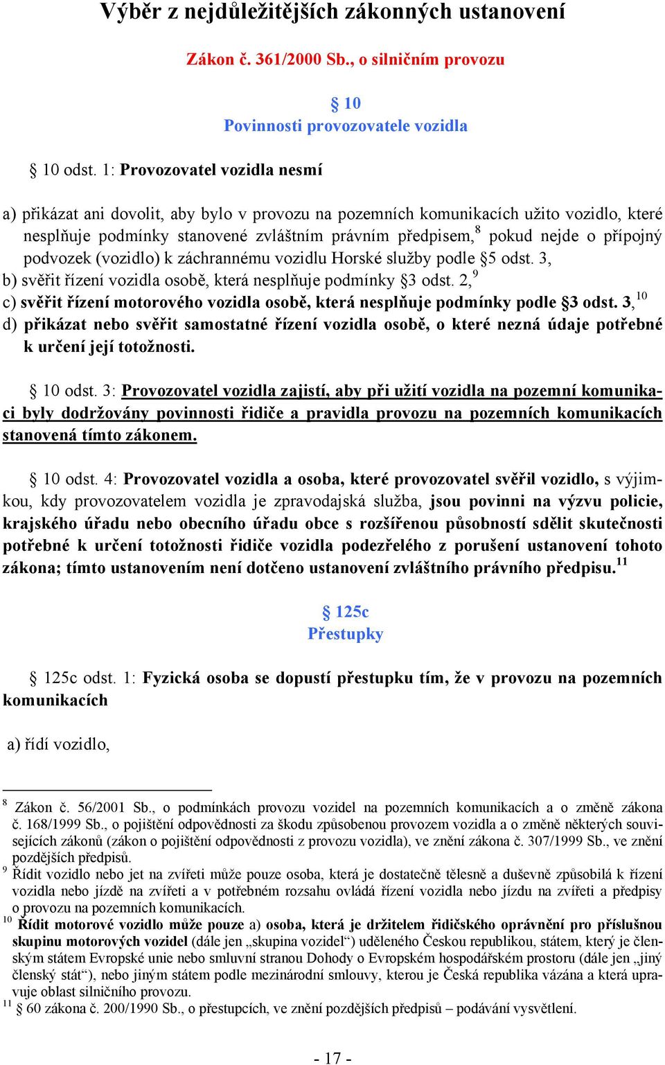 předpisem, 8 pokud nejde o přípojný podvozek (vozidlo) k záchrannému vozidlu Horské služby podle 5 odst. 3, b) svěřit řízení vozidla osobě, která nesplňuje podmínky 3 odst.