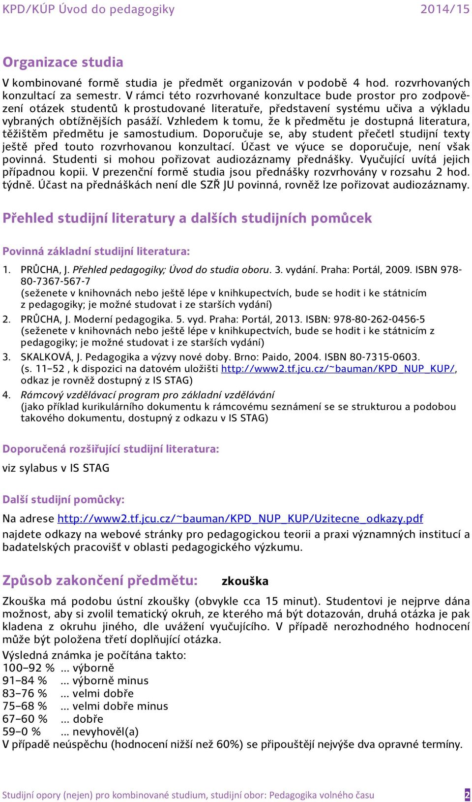 Vzhledem k tomu, že k předmětu je dostupná literatura, těžištěm předmětu je samostudium. Doporučuje se, aby student přečetl studijní texty ještě před touto rozvrhovanou konzultací.