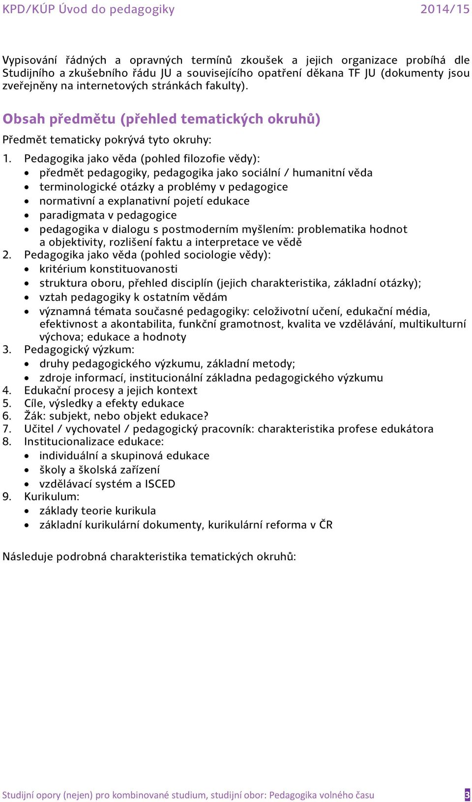 Pedagogika jako věda (pohled filozofie vědy): předmět pedagogiky, pedagogika jako sociální / humanitní věda terminologické otázky a problémy v pedagogice normativní a explanativní pojetí edukace