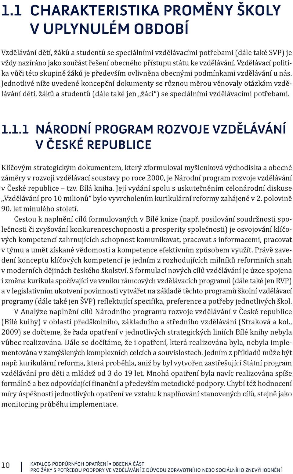 Jednotlivé níže uvedené koncepční dokumenty se různou měrou věnovaly otázkám vzdělávání dětí, žáků a studentů (dále také jen žáci ) se speciálními vzdělávacími potřebami. 1.