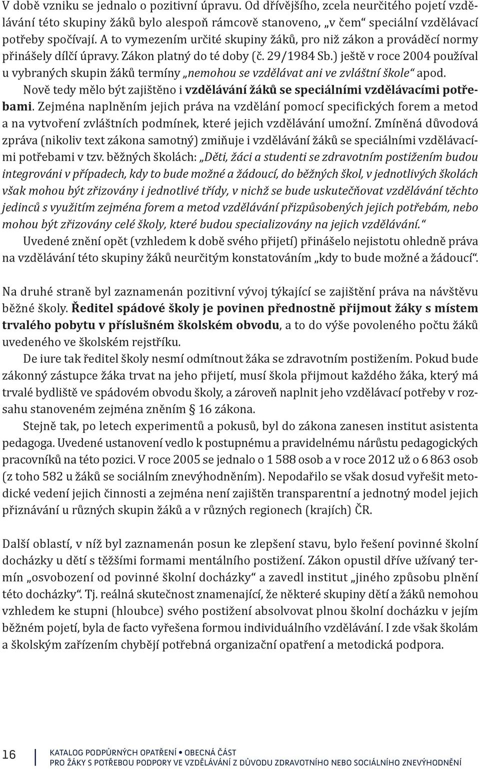 ) ještě v roce 2004 používal u vybraných skupin žáků termíny nemohou se vzdělávat ani ve zvláštní škole apod. Nově tedy mělo být zajištěno i vzdělávání žáků se speciálními vzdělávacími potřebami.