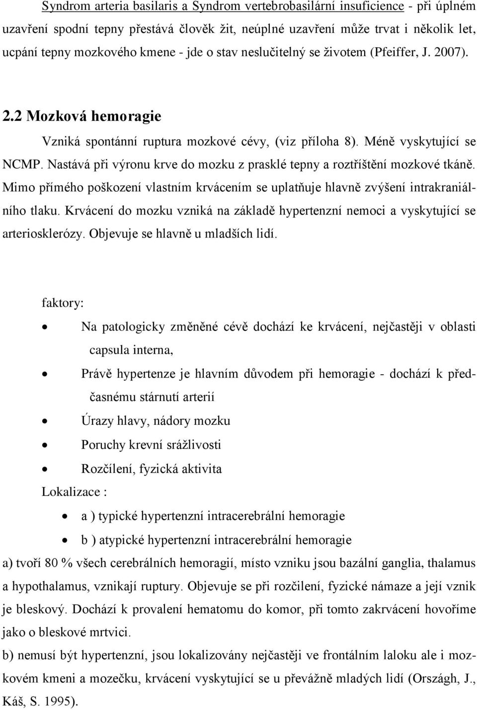 Nastává při výronu krve do mozku z prasklé tepny a roztříštění mozkové tkáně. Mimo přímého poškození vlastním krvácením se uplatňuje hlavně zvýšení intrakraniálního tlaku.