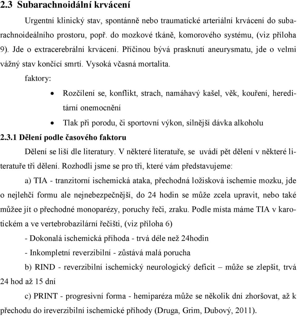 faktory: Rozčílení se, konflikt, strach, namáhavý kašel, věk, kouření, hereditární onemocnění Tlak při porodu, či sportovní výkon, silnější dávka alkoholu 2.3.