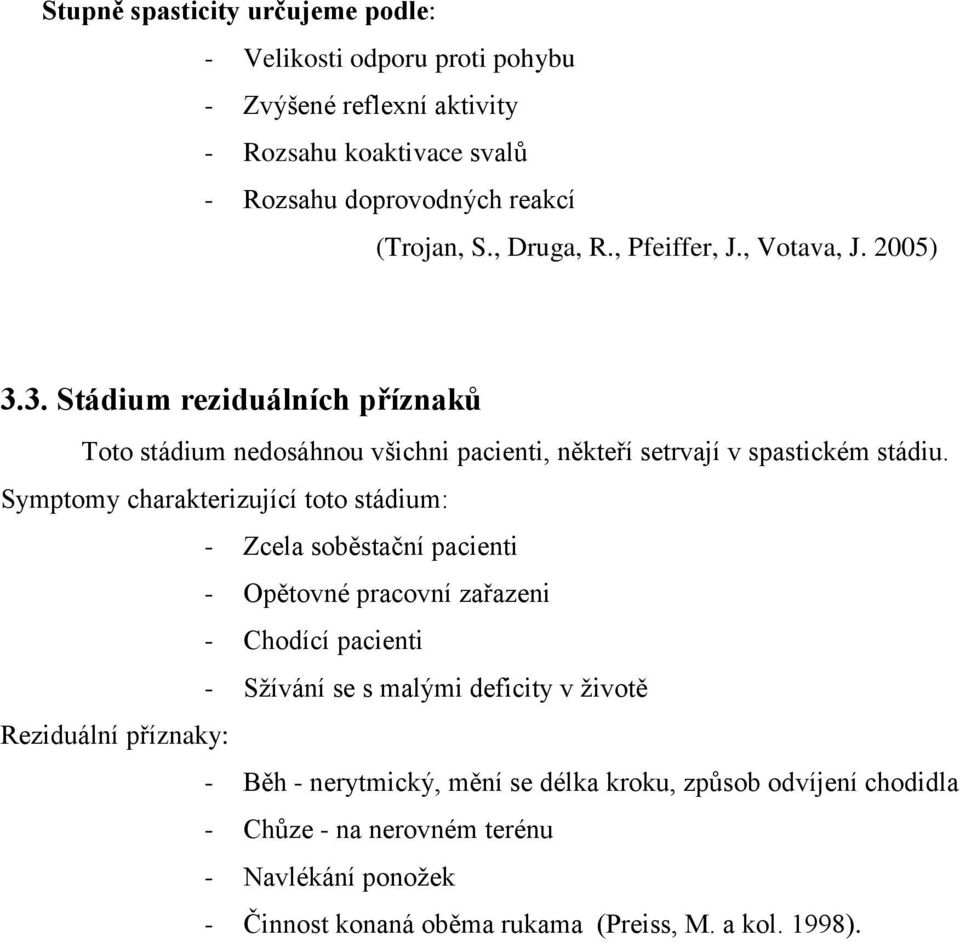 Symptomy charakterizující toto stádium: - Zcela soběstační pacienti - Opětovné pracovní zařazeni - Chodící pacienti - Sžívání se s malými deficity v životě Reziduální