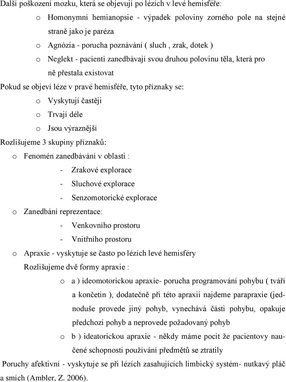 Jsou výraznější Rozlišujeme 3 skupiny příznaků: o Fenomén zanedbávání v oblasti : - Zrakové explorace - Sluchové explorace - Senzomotorické explorace o Zanedbání reprezentace: - Venkovního prostoru -