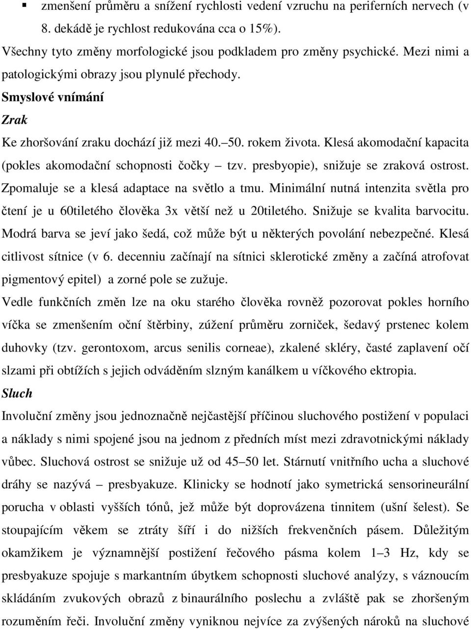 Klesá akomodační kapacita (pokles akomodační schopnosti čočky tzv. presbyopie), snižuje se zraková ostrost. Zpomaluje se a klesá adaptace na světlo a tmu.