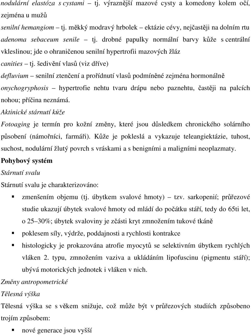 drobné papulky normální barvy kůže s centrální vkleslinou; jde o ohraničenou senilní hypertrofii mazových žláz canities tj.