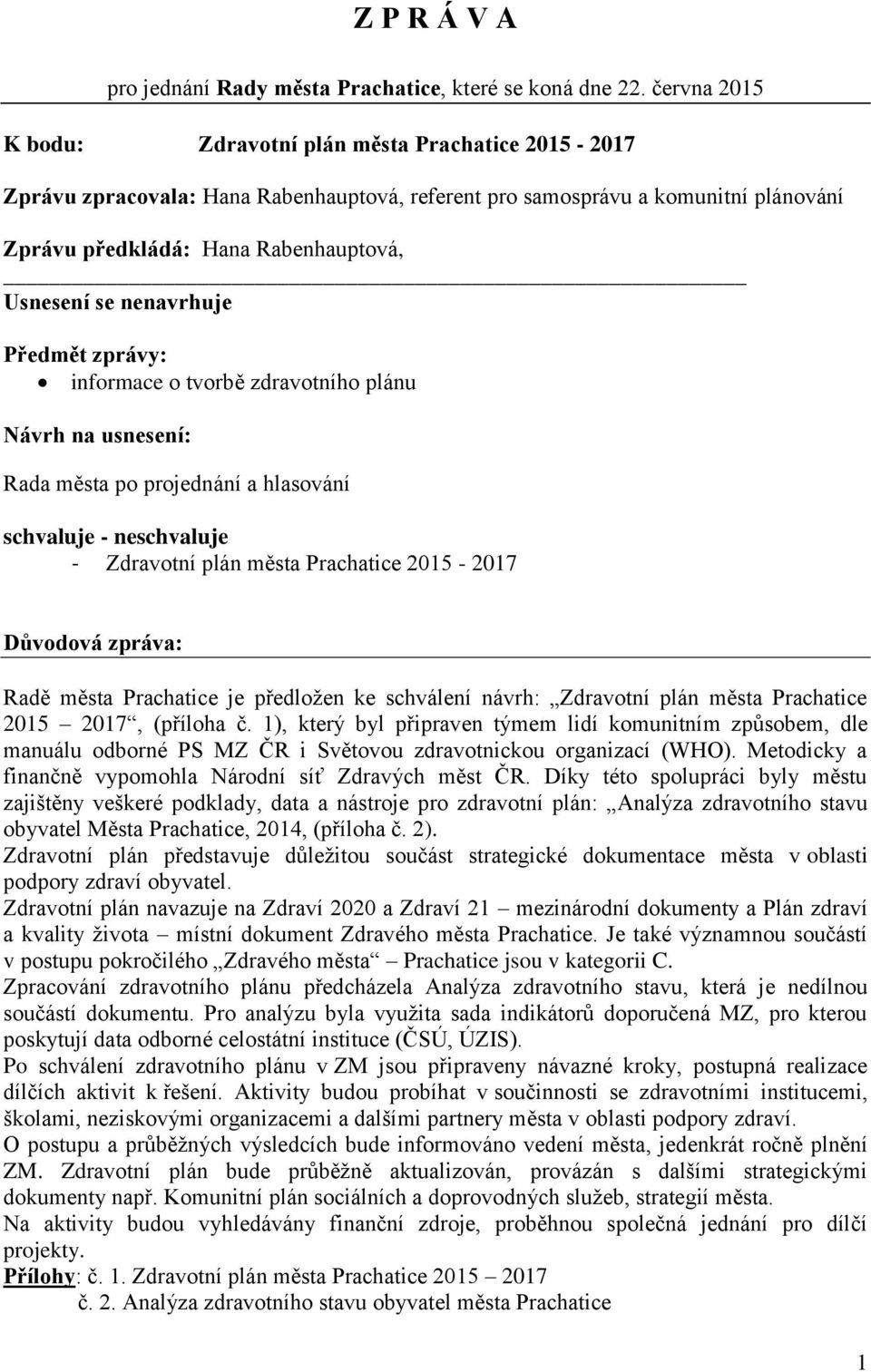 nenavrhuje Předmět zprávy: informace o tvorbě zdravotního plánu Návrh na usnesení: Rada města po projednání a hlasování schvaluje - neschvaluje - Zdravotní plán města Prachatice 2015-2017 Důvodová