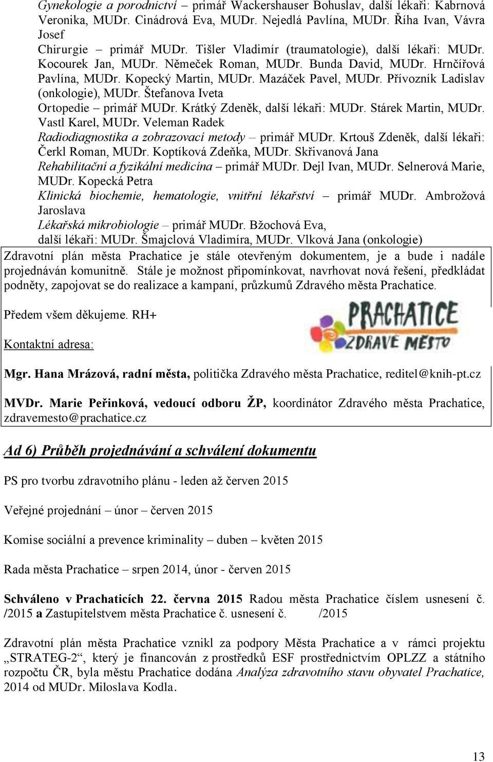 Přívozník Ladislav (onkologie), MUDr. Štefanova Iveta Ortopedie primář MUDr. Krátký Zdeněk, další lékaři: MUDr. Stárek Martin, MUDr. Vastl Karel, MUDr.