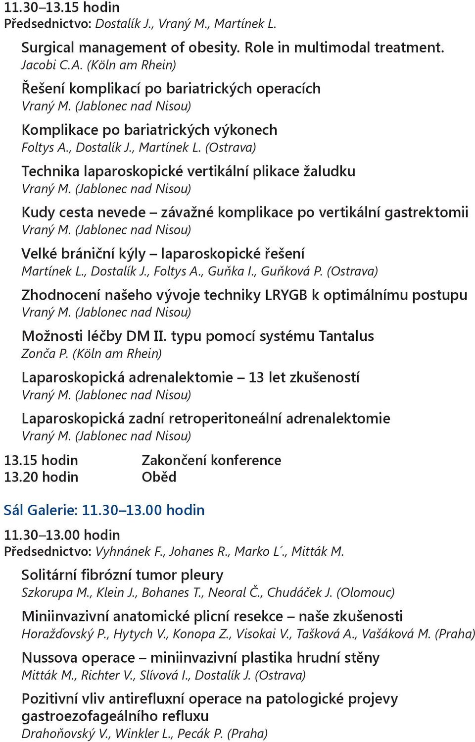 (Ostrava) Technika laparoskopické vertikální plikace žaludku Vraný M. (Jablonec nad Nisou) Kudy cesta nevede závažné komplikace po vertikální gastrektomii Vraný M.