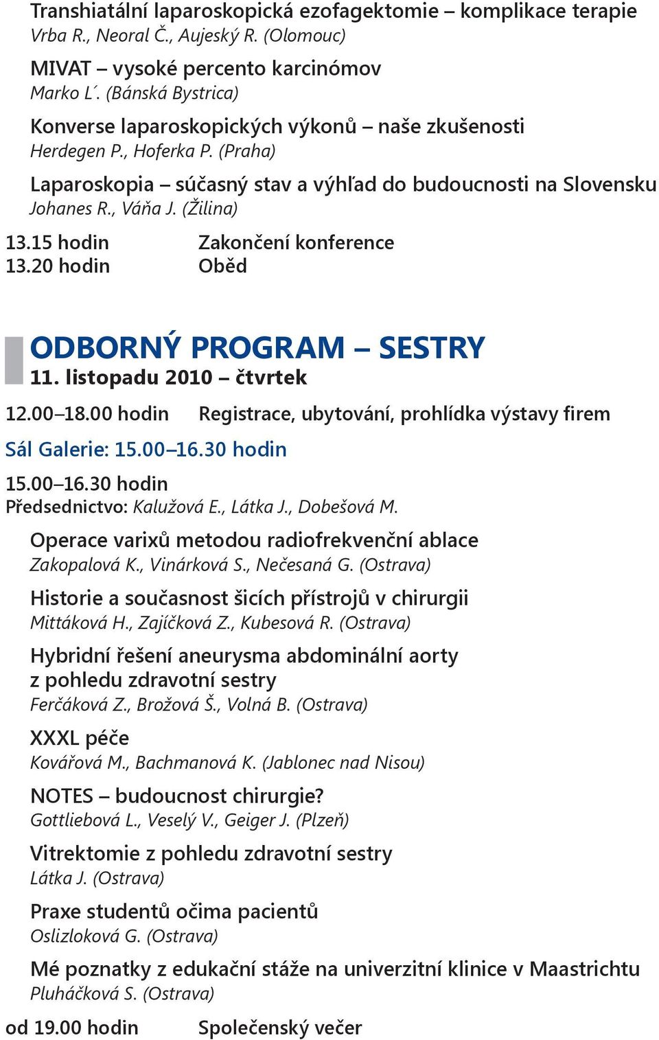 15 hodin Zakončení konference 13.20 hodin Oběd ODBORNÝ PROGRAM SESTRY 11. listopadu 2010 čtvrtek 12.00 18.00 hodin Registrace, ubytování, prohlídka výstavy firem Sál Galerie: 15.00 16.30 hodin 15.