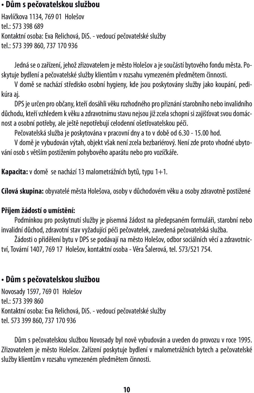 Poskytuje bydlení a pečovatelské služby klientům v rozsahu vymezeném předmětem činnosti. V domě se nachází středisko osobní hygieny, kde jsou poskytovány služby jako koupání, pedikúra aj.