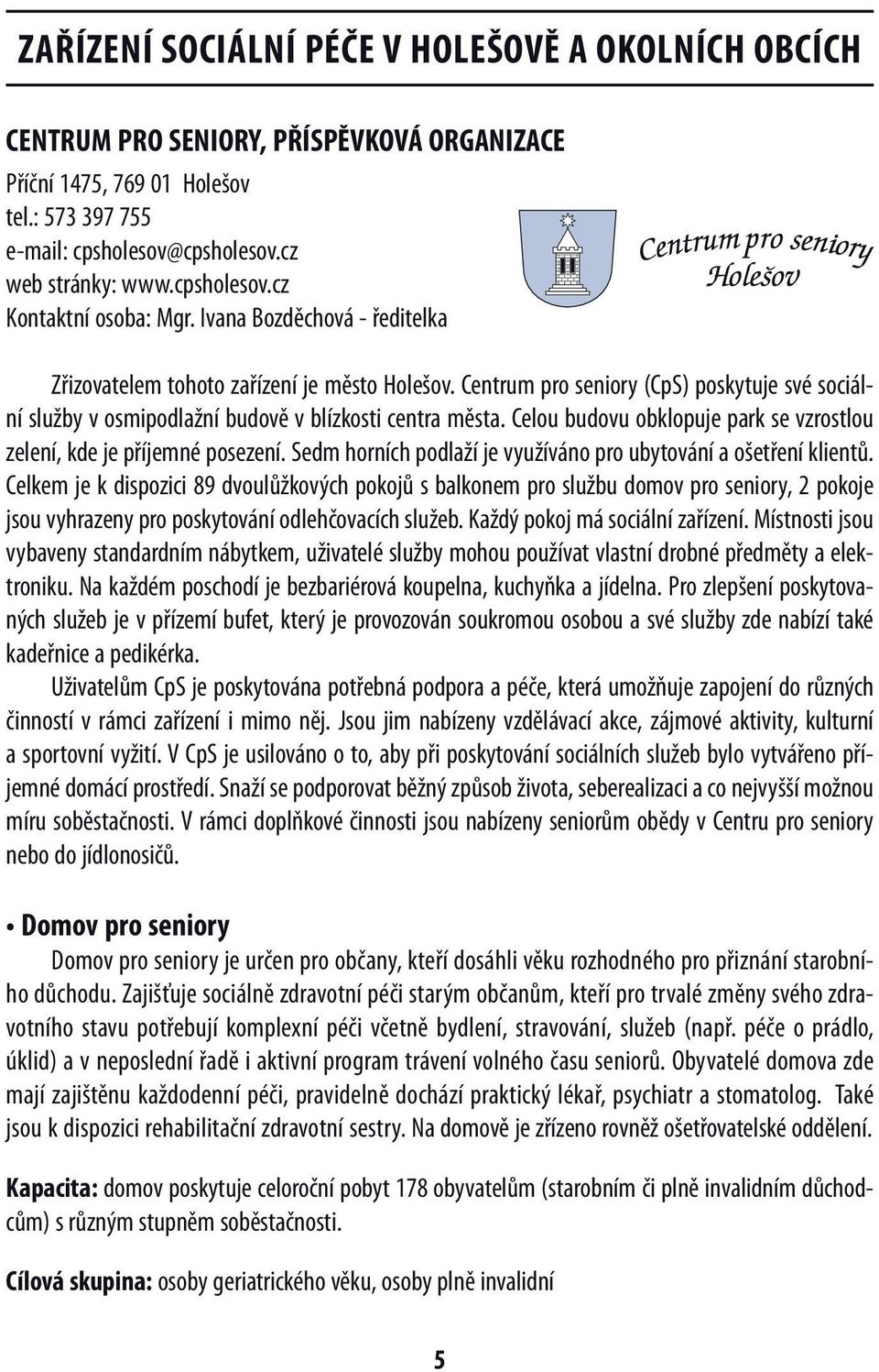 Centrum pro seniory (CpS) poskytuje své sociální služby v osmipodlažní budově v blízkosti centra města. Celou budovu obklopuje park se vzrostlou zelení, kde je příjemné posezení.