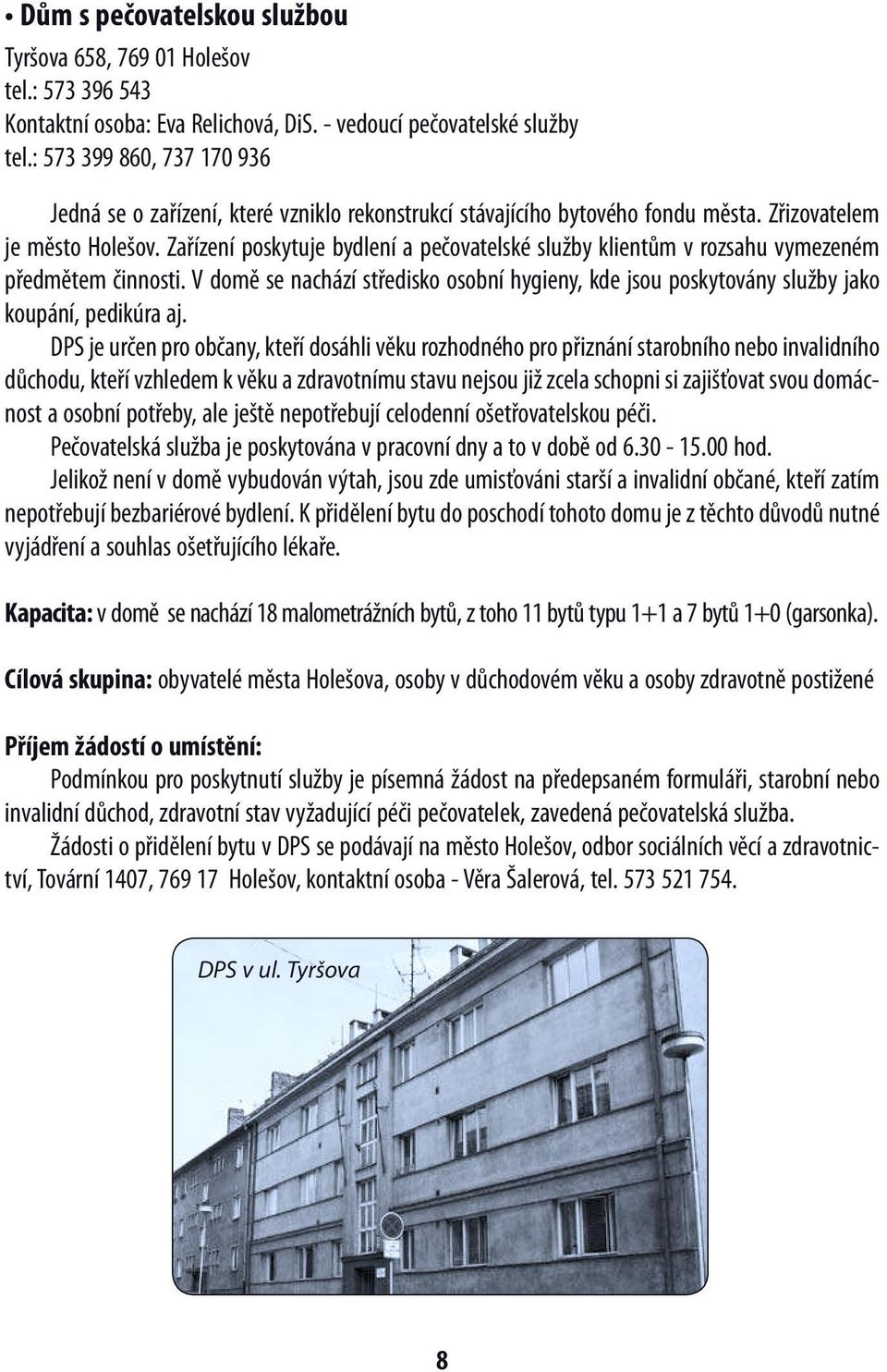 Zařízení poskytuje bydlení a pečovatelské služby klientům v rozsahu vymezeném předmětem činnosti. V domě se nachází středisko osobní hygieny, kde jsou poskytovány služby jako koupání, pedikúra aj.