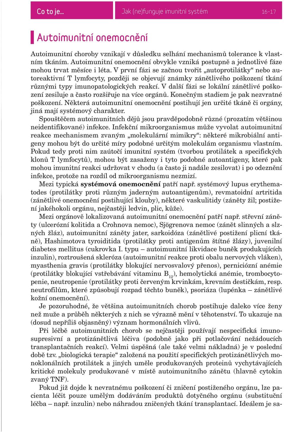 V první fázi se začnou tvořit autoprotilátky nebo autoreaktivní T lymfocyty, později se objevují známky zánětlivého poškození tkání různými typy imunopatologických reakcí.